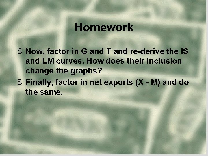 Homework $ Now, factor in G and T and re-derive the IS and LM