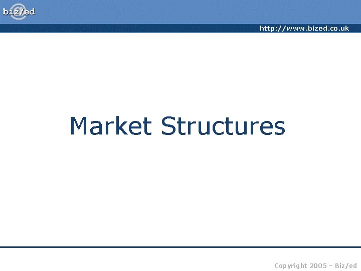 http: //www. bized. co. uk Market Structures Copyright 2005 – Biz/ed 