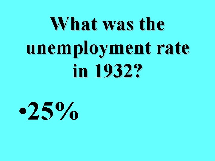 What was the unemployment rate in 1932? • 25% 