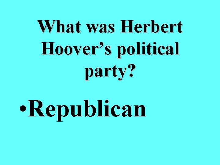 What was Herbert Hoover’s political party? • Republican 