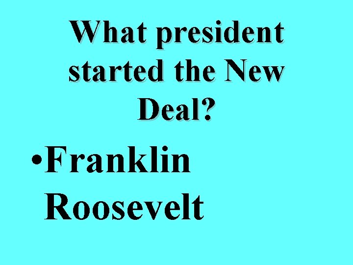 What president started the New Deal? • Franklin Roosevelt 