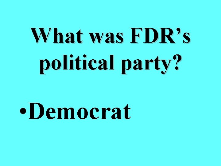 What was FDR’s political party? • Democrat 