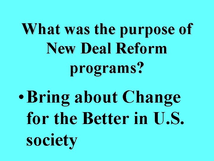 What was the purpose of New Deal Reform programs? • Bring about Change for