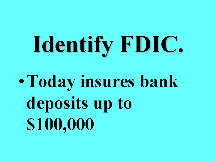 Identify FDIC. • Today insures bank deposits up to $100, 000 