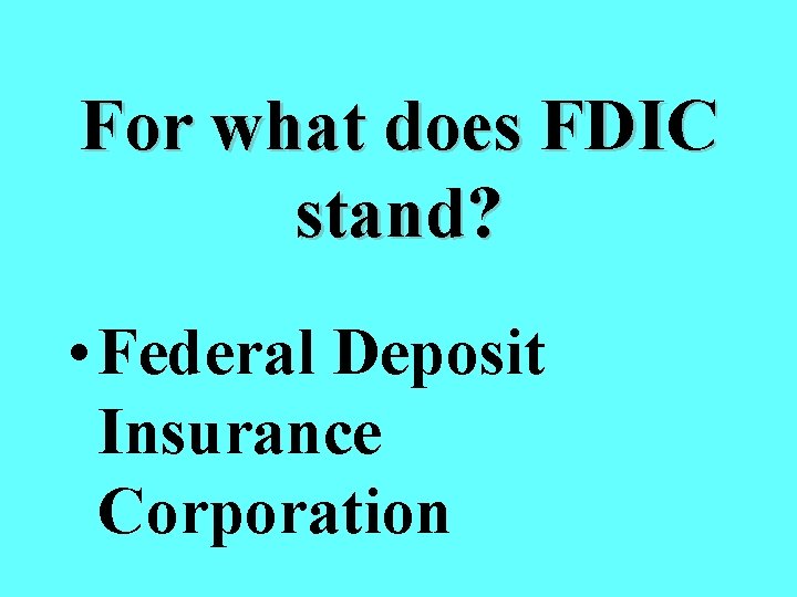 For what does FDIC stand? • Federal Deposit Insurance Corporation 
