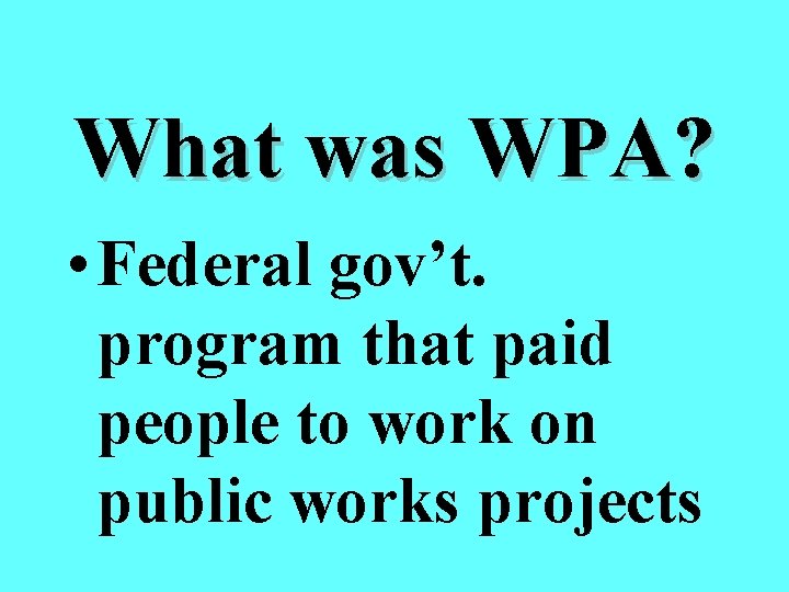 What was WPA? • Federal gov’t. program that paid people to work on public