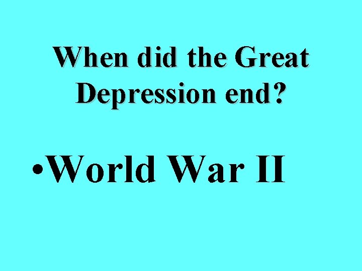 When did the Great Depression end? • World War II 