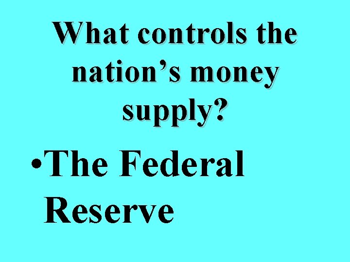 What controls the nation’s money supply? • The Federal Reserve 