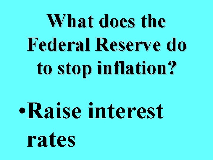 What does the Federal Reserve do to stop inflation? • Raise interest rates 