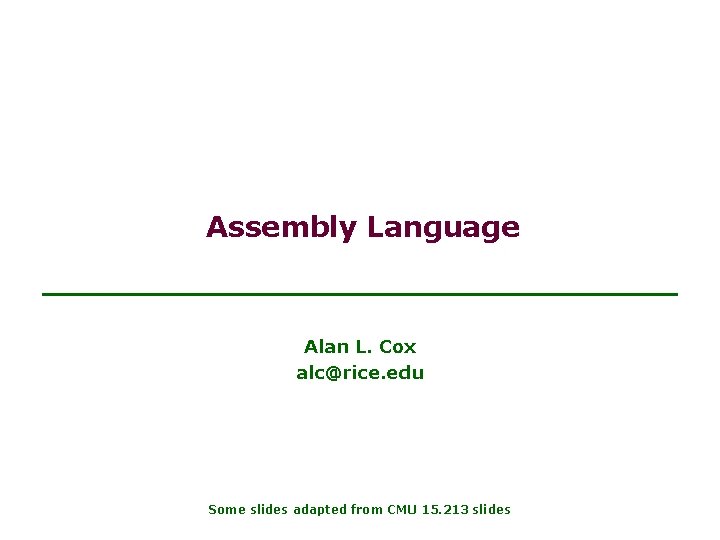 Assembly Language Alan L. Cox alc@rice. edu Some slides adapted from CMU 15. 213