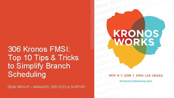 306 Kronos FMSI: Top 10 Tips & Tricks to Simplify Branch Scheduling SEAN WRIGHT