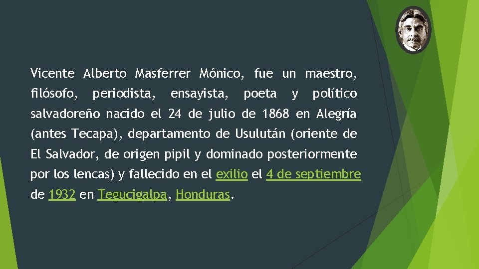 Vicente Alberto Masferrer Mónico, fue un maestro, filósofo, periodista, ensayista, poeta y político salvadoreño