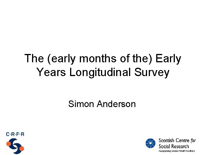 The (early months of the) Early Years Longitudinal Survey Simon Anderson 