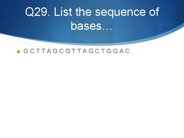 Q 29. List the sequence of bases… S GCTTAGCGTTAGCTGGAC 