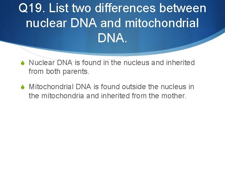 Q 19. List two differences between nuclear DNA and mitochondrial DNA. S Nuclear DNA