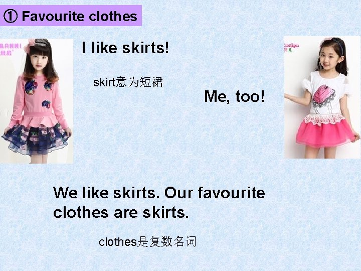 ① Favourite clothes I like skirts! skirt意为短裙 Me, too! We like skirts. Our favourite