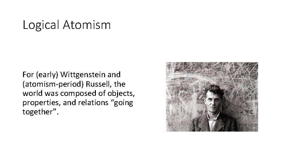 Logical Atomism For (early) Wittgenstein and (atomism-period) Russell, the world was composed of objects, Logical Atomism For (early) Wittgenstein and (atomism-period) Russell, the world was composed of objects,