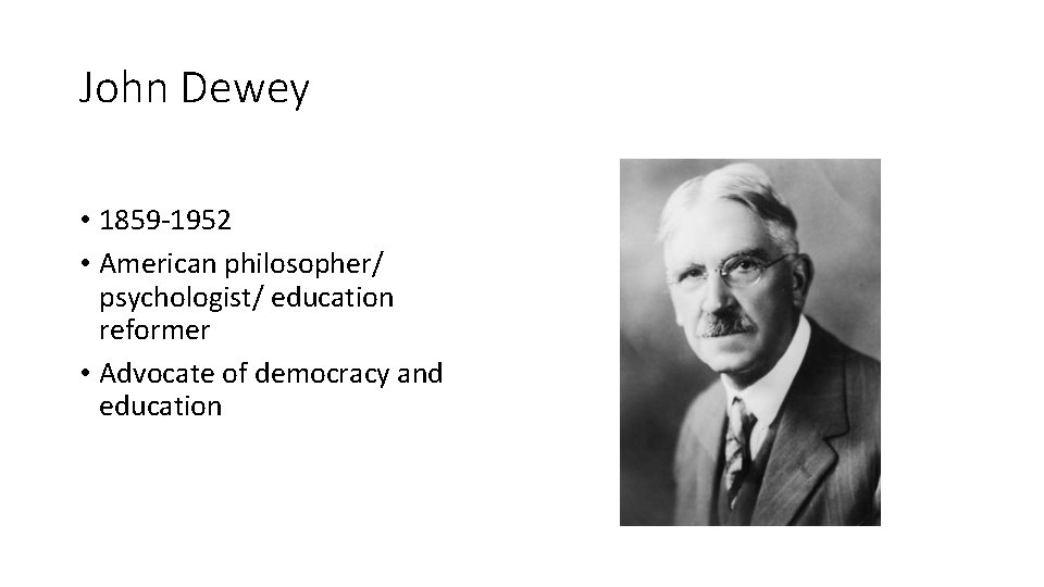 John Dewey • 1859 -1952 • American philosopher/ psychologist/ education reformer • Advocate of