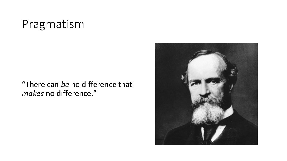 Pragmatism “There can be no difference that makes no difference. ” 