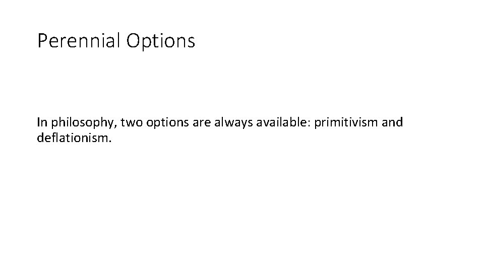 Perennial Options In philosophy, two options are always available: primitivism and deflationism. 