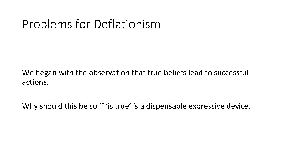 Problems for Deflationism We began with the observation that true beliefs lead to successful Problems for Deflationism We began with the observation that true beliefs lead to successful