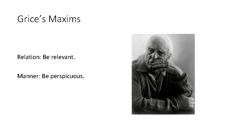 Grice’s Maxims Relation: Be relevant. Manner: Be perspicuous. Grice’s Maxims Relation: Be relevant. Manner: Be perspicuous.