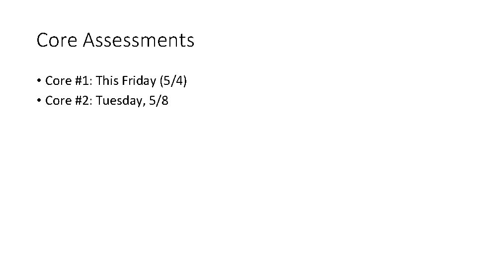 Core Assessments • Core #1: This Friday (5/4) • Core #2: Tuesday, 5/8 