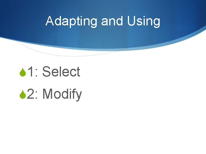 Adapting and Using S 1: Select S 2: Modify 