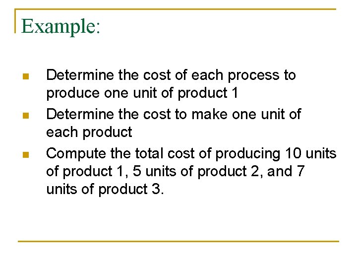 Example: n n n Determine the cost of each process to produce one unit