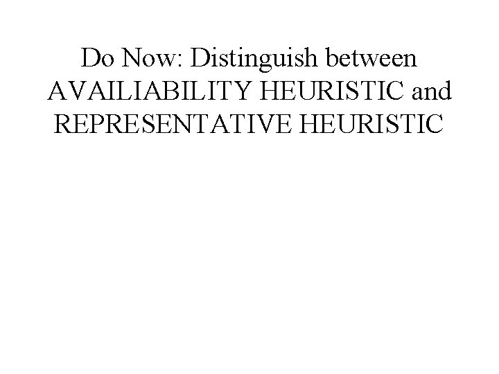Do Now: Distinguish between AVAILIABILITY HEURISTIC and REPRESENTATIVE HEURISTIC 