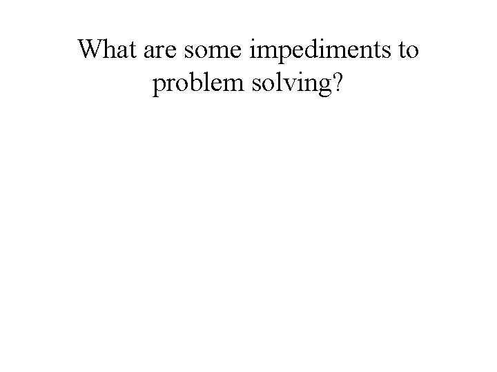 What are some impediments to problem solving? 