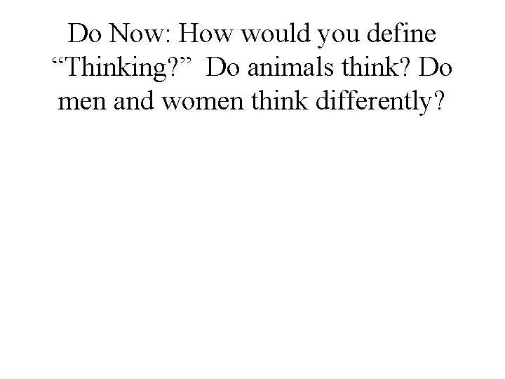 Do Now: How would you define “Thinking? ” Do animals think? Do men and