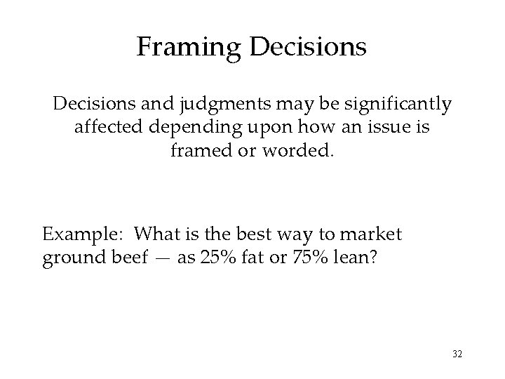 Framing Decisions and judgments may be significantly affected depending upon how an issue is