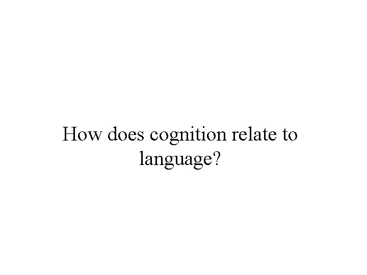 How does cognition relate to language? 
