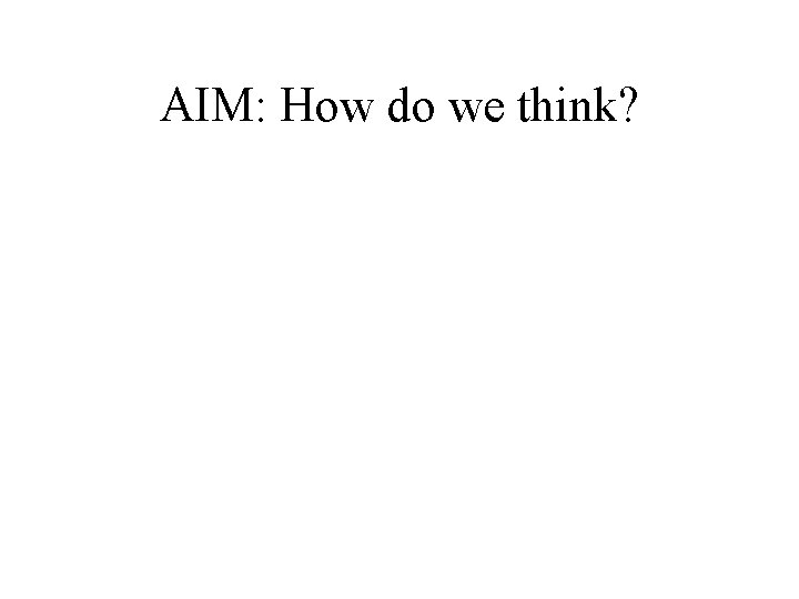 AIM: How do we think? 