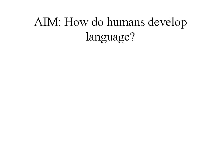 AIM: How do humans develop language? 