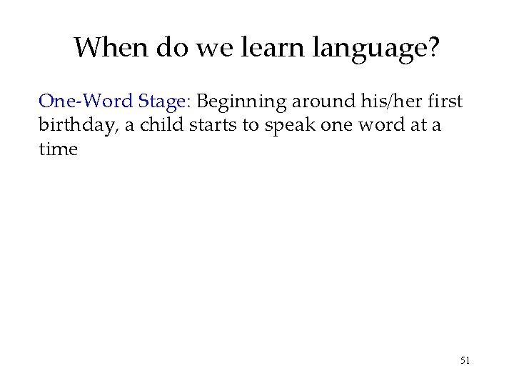When do we learn language? One-Word Stage: Beginning around his/her first birthday, a child