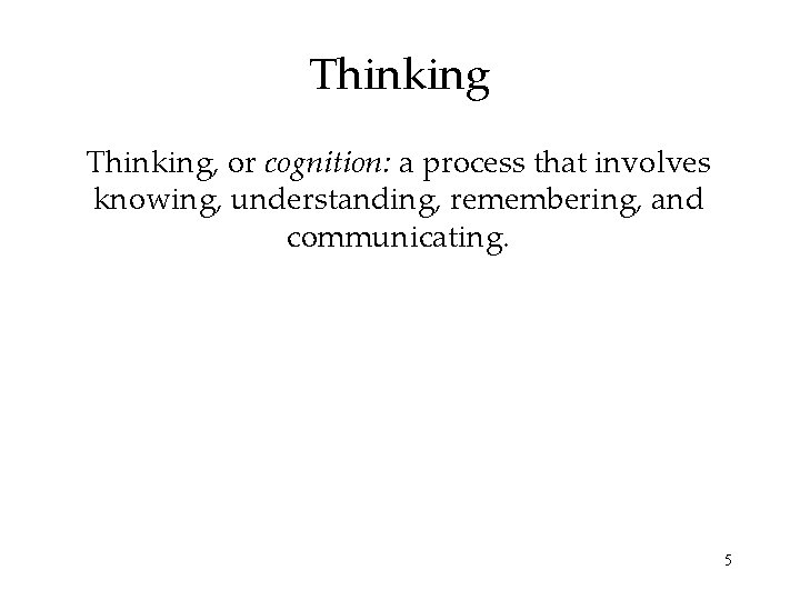 Thinking, or cognition: a process that involves knowing, understanding, remembering, and communicating. 5 
