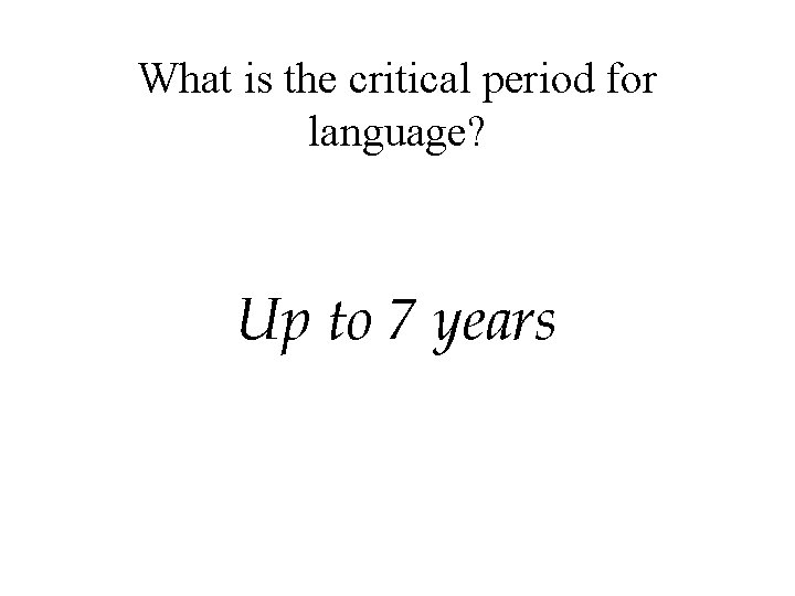 What is the critical period for language? Up to 7 years 