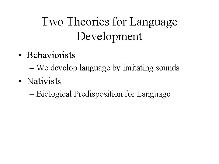 Two Theories for Language Development • Behaviorists – We develop language by imitating sounds