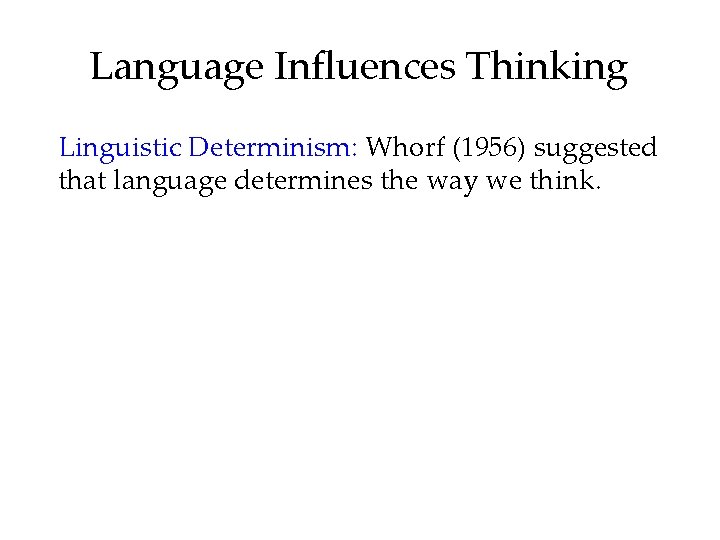 Language Influences Thinking Linguistic Determinism: Whorf (1956) suggested that language determines the way we