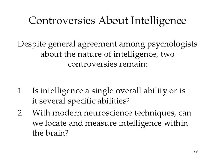 Controversies About Intelligence Despite general agreement among psychologists about the nature of intelligence, two