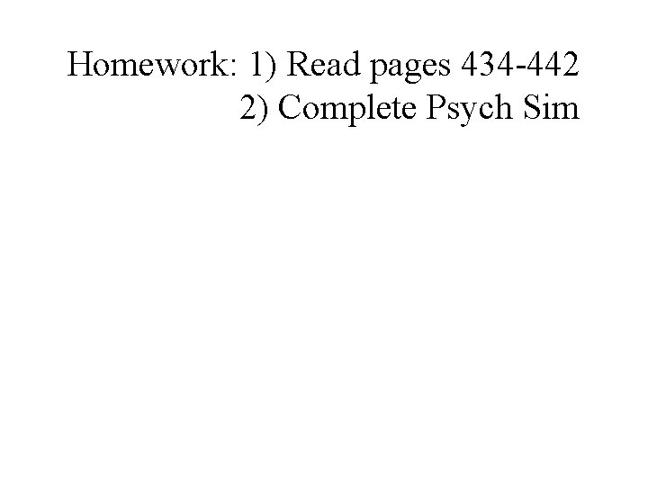 Homework: 1) Read pages 434 -442 2) Complete Psych Sim 