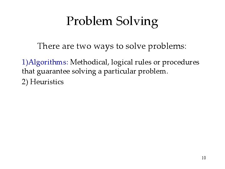 Problem Solving There are two ways to solve problems: 1)Algorithms: Methodical, logical rules or