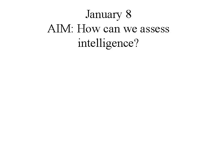 January 8 AIM: How can we assess intelligence? 