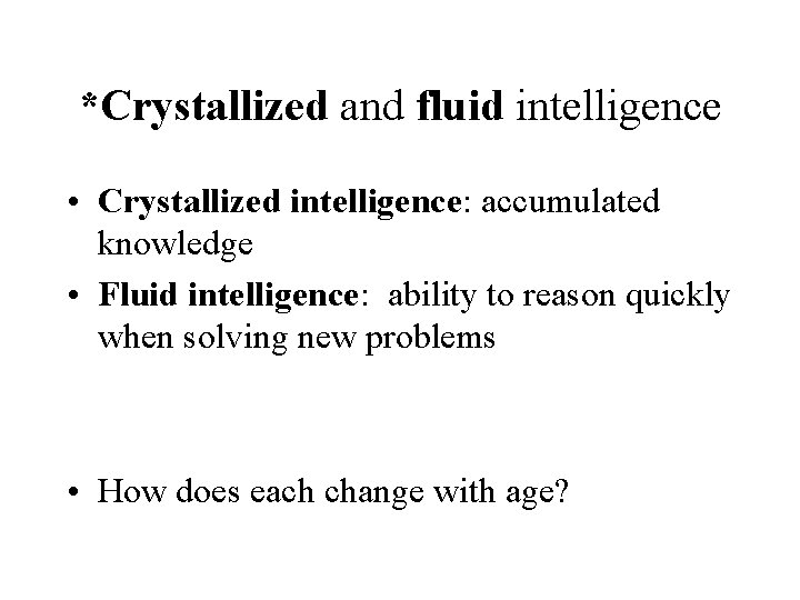 *Crystallized and fluid intelligence • Crystallized intelligence: accumulated knowledge • Fluid intelligence: ability to