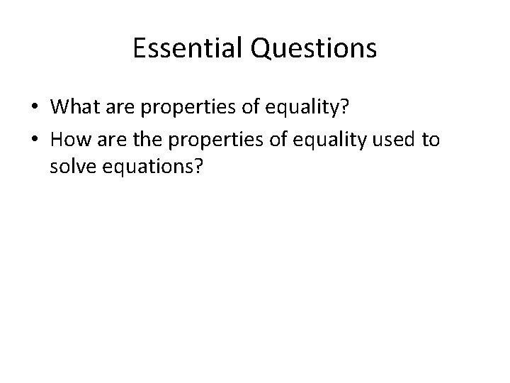 Essential Questions • What are properties of equality? • How are the properties of