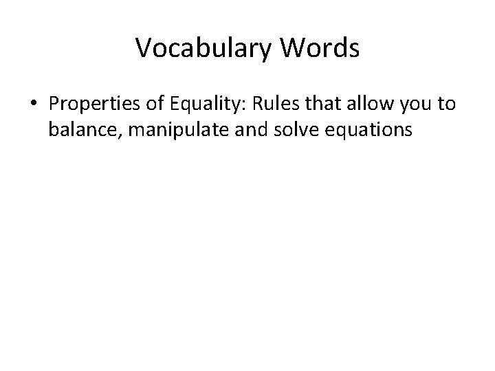 Vocabulary Words • Properties of Equality: Rules that allow you to balance, manipulate and