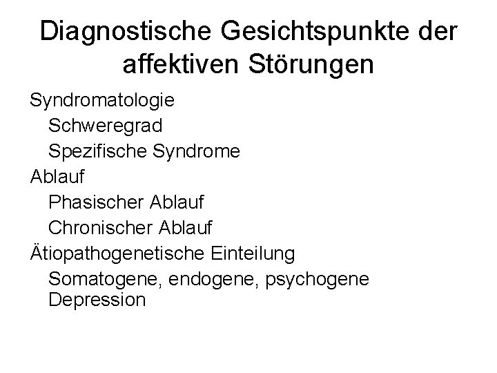 Diagnostische Gesichtspunkte der affektiven Störungen Syndromatologie Schweregrad Spezifische Syndrome Ablauf Phasischer Ablauf Chronischer Ablauf