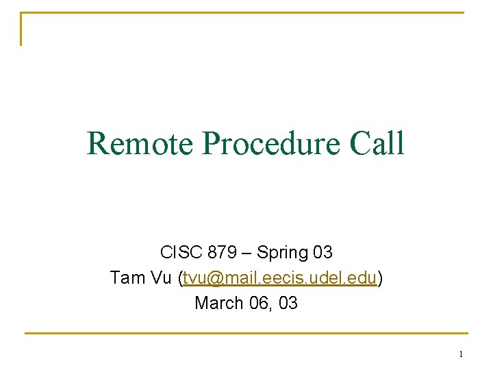 Remote Procedure Call CISC 879 – Spring 03 Tam Vu (tvu@mail. eecis. udel. edu)